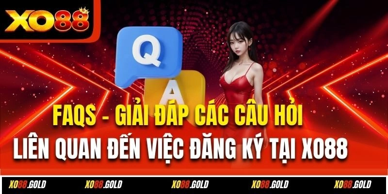 FAQs - Giải đáp các câu hỏi liên quan đến việc đăng ký tại Xo88