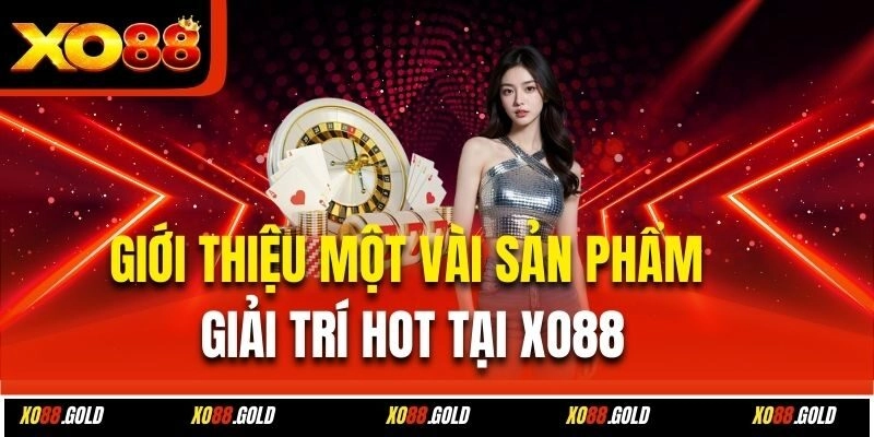 Giới thiệu một vài sản phẩm giải trí hot tại Xo88