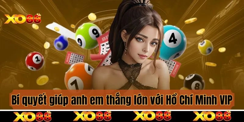 Bí quyết giúp anh em thắng lớn, đổi đời nhanh với Hồ Chí Minh VIP